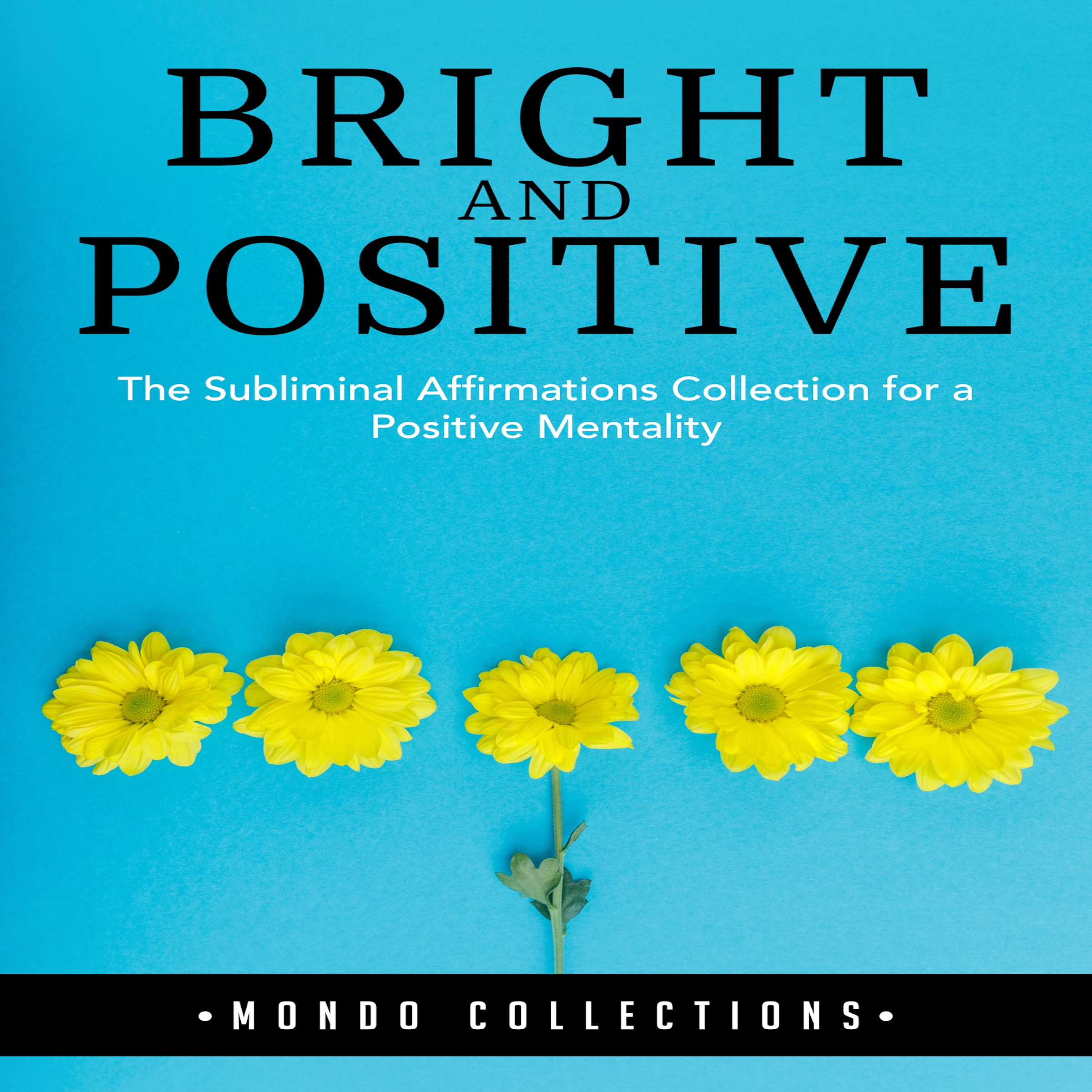 Bright and Positive: The Subliminal Affirmations Collection for a Positive Mentality by Mondo Collections