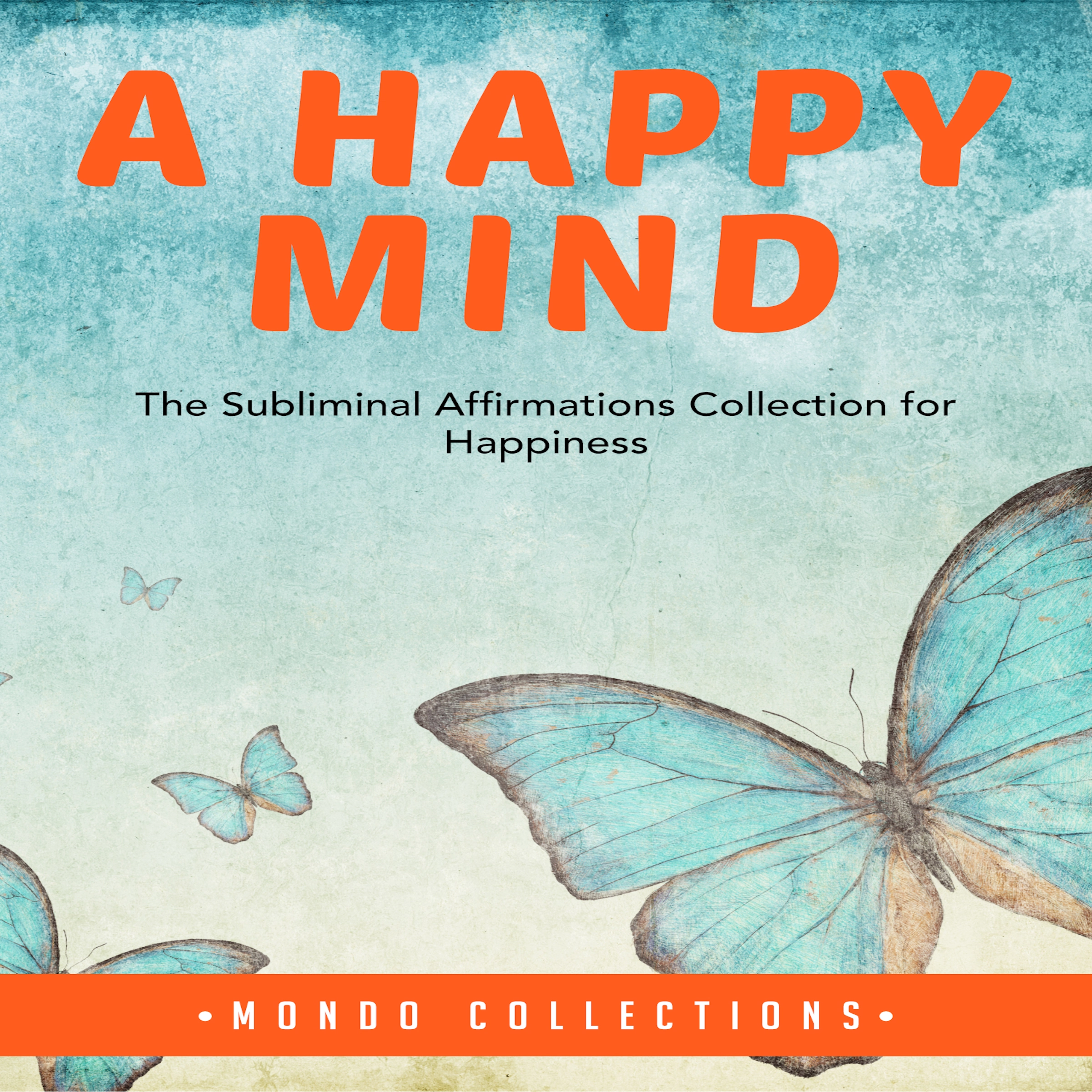 A Happy Mind: The Subliminal Affirmations Collection for Happiness by Mondo Collections