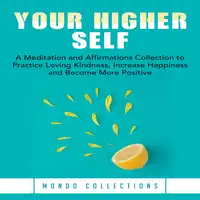 Your Higher Self: A Meditation and Affirmations Collection to Practice Loving Kindness, Increase Happiness and Become More Positive Audiobook by Mondo Collections