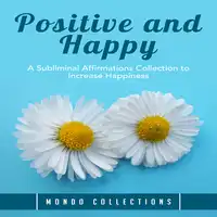 Positive and Happy: A Subliminal Affirmations Collection to Increase Happiness Audiobook by Mondo Collections