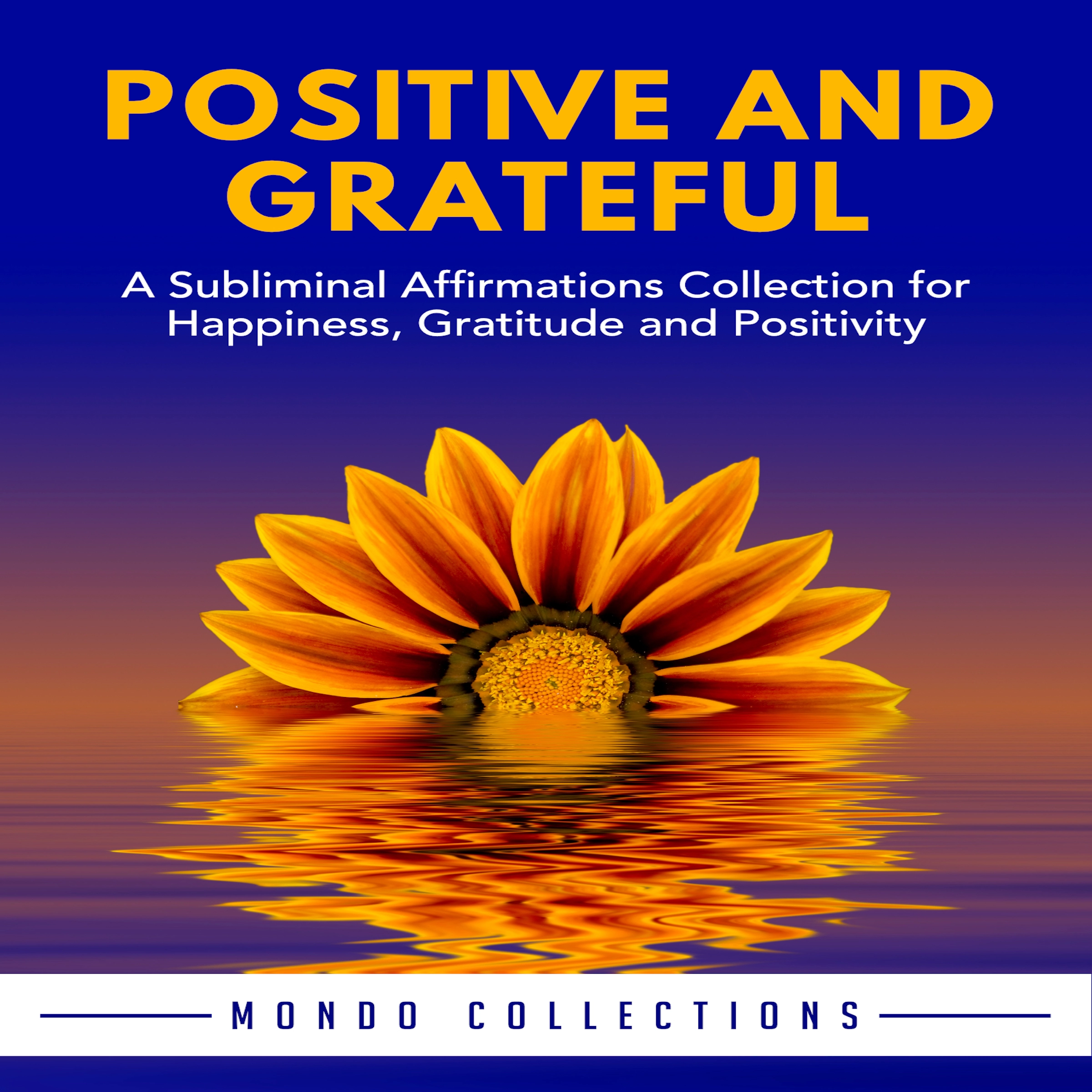 Positive and Grateful: A Subliminal Affirmations Collection for Happiness, Gratitude and Positivity by Mondo Collections Audiobook