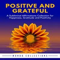 Positive and Grateful: A Subliminal Affirmations Collection for Happiness, Gratitude and Positivity Audiobook by Mondo Collections