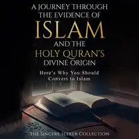 A Journey Through the Evidence of Islam and the Holy Quran's Divine Origin Audiobook by The Sincere Seeker Collection