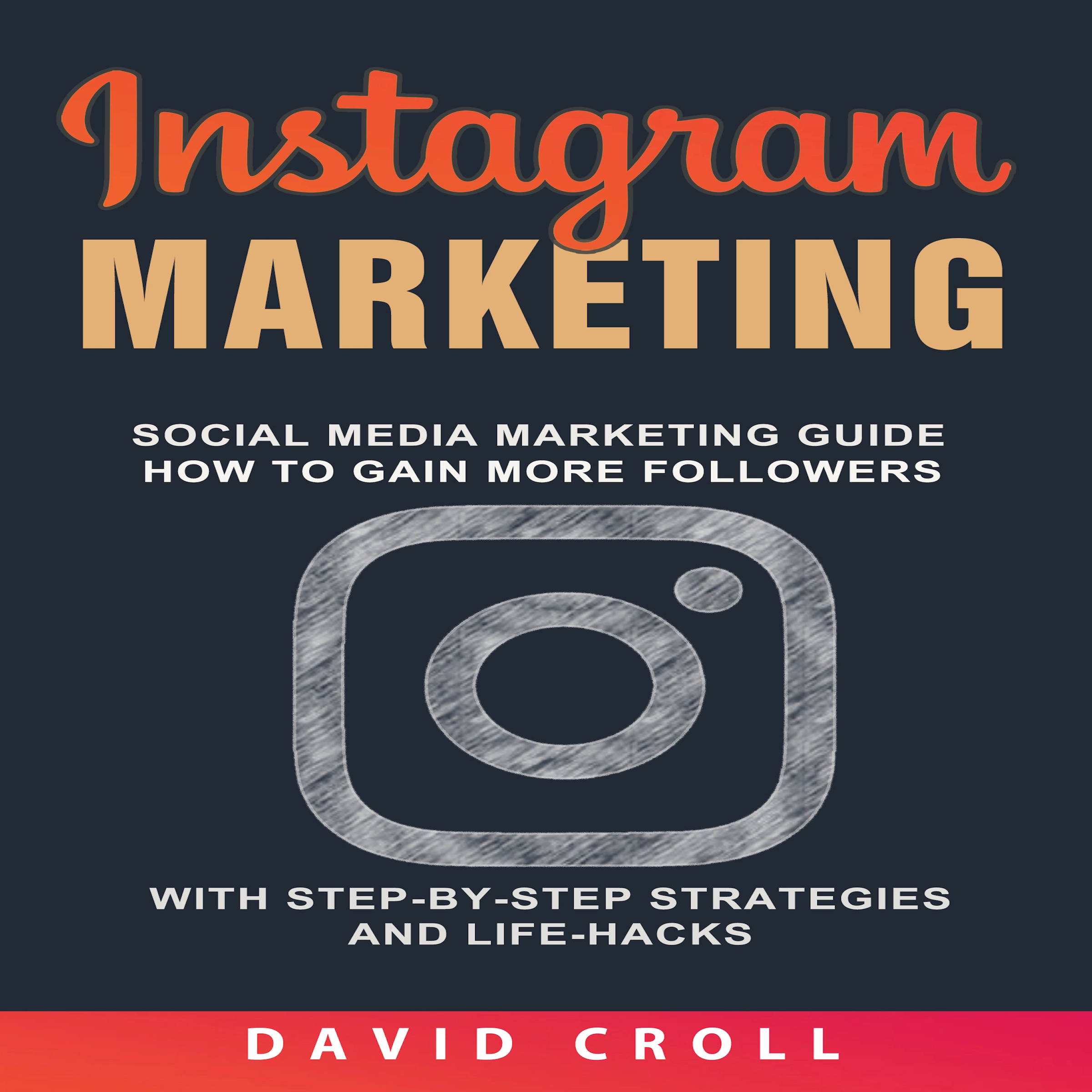 Instagram Marketing: Social Media Marketing Guide: How to Gain More Followers With Step-by-Step Strategies and Life-Hacks by David Croll Audiobook