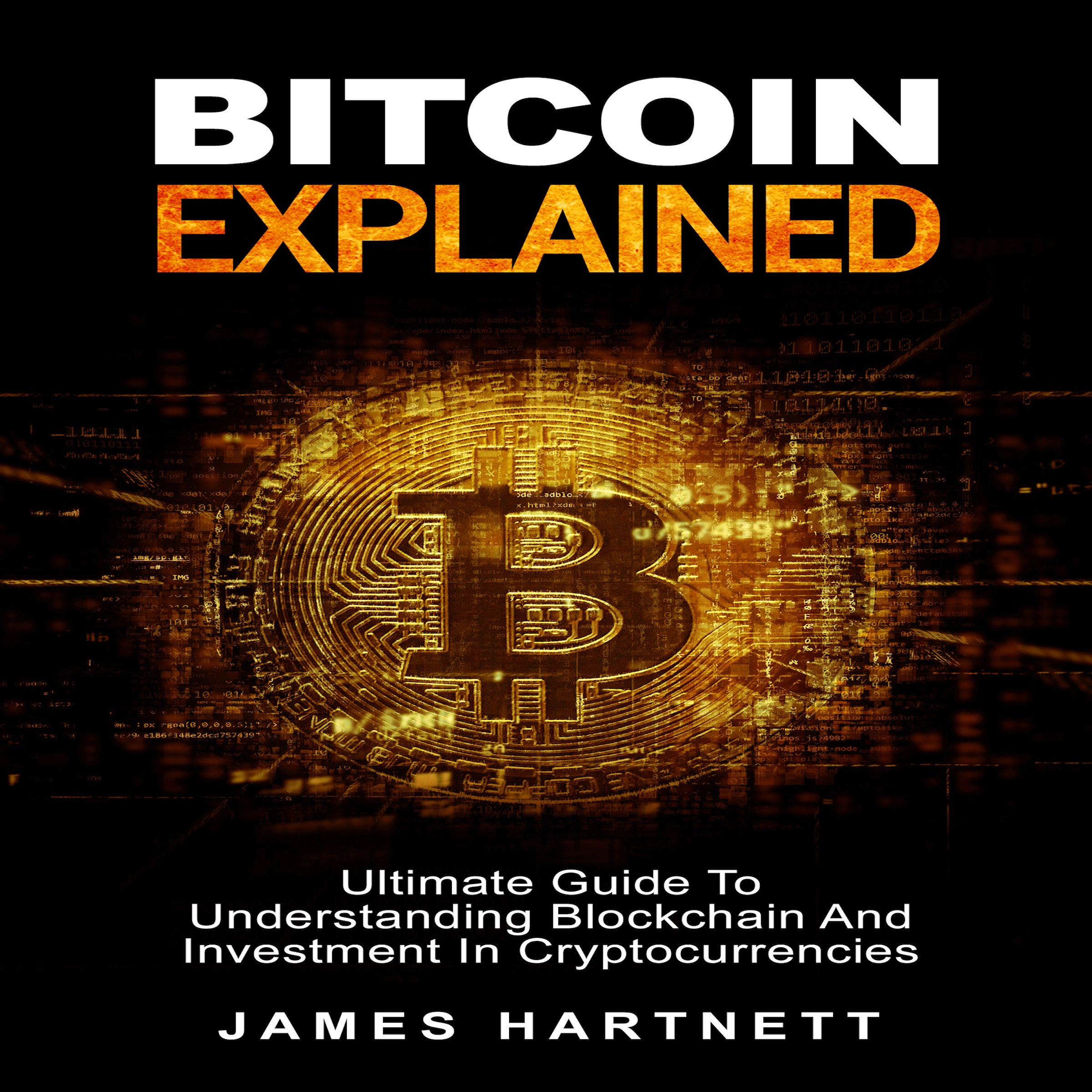 Bitcoin Explained: Ultimate Guide To Understanding Blockchain And Investment In Cryptocurrencies Audiobook by James Hartnett