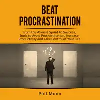 Beat Procrastination: From the Akrasia Sprint to Success, Tools to Avoid Procrastination, Increase Productivity and Take Control of Your Life Audiobook by Phil Monn