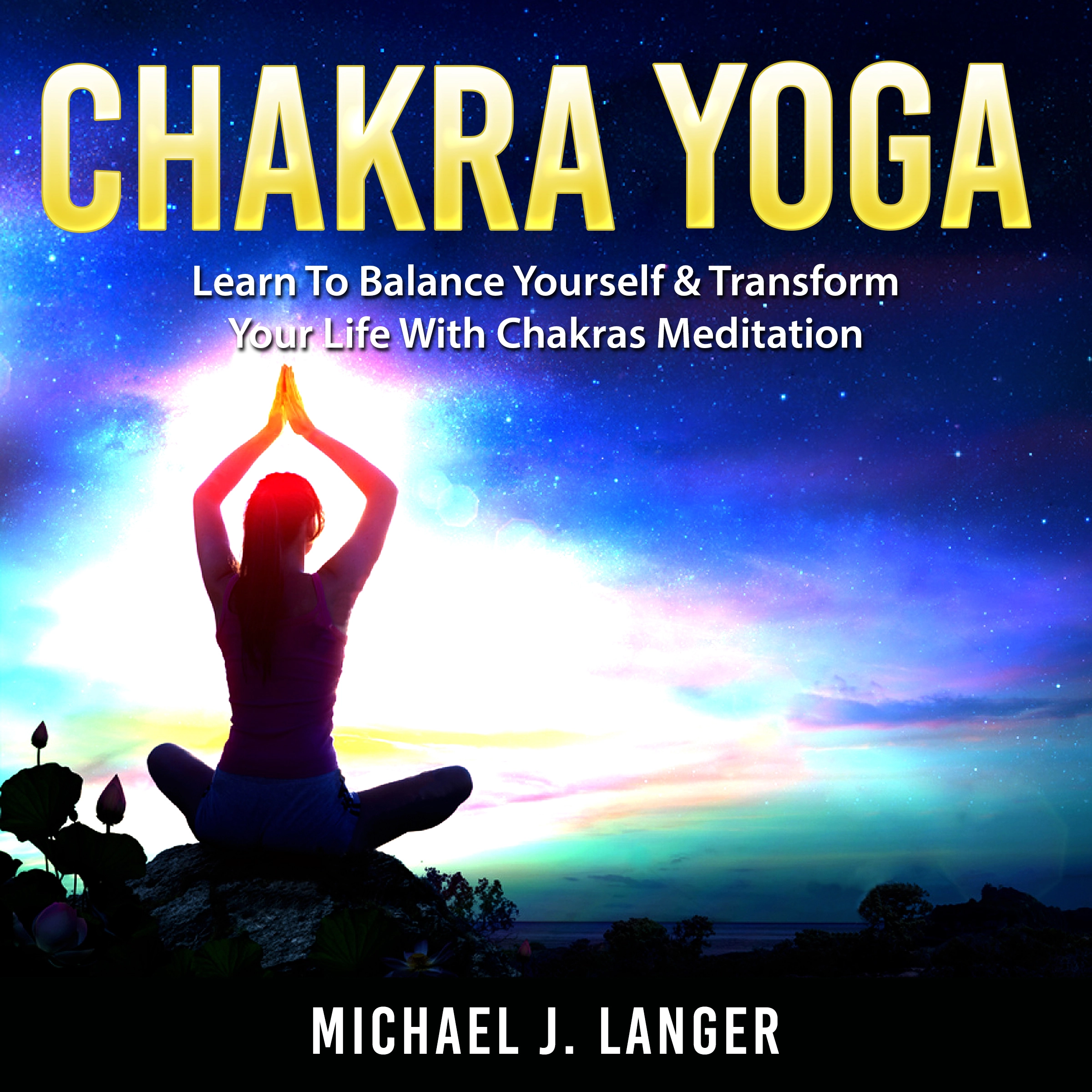 Chakra Yoga: Learn To Balance Yourself & Transform Your Life With Chakras Meditation by Michael J. Langer Audiobook