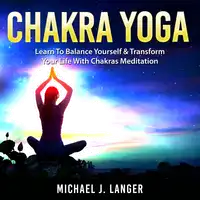 Chakra Yoga: Learn To Balance Yourself & Transform Your Life With Chakras Meditation Audiobook by Michael J. Langer