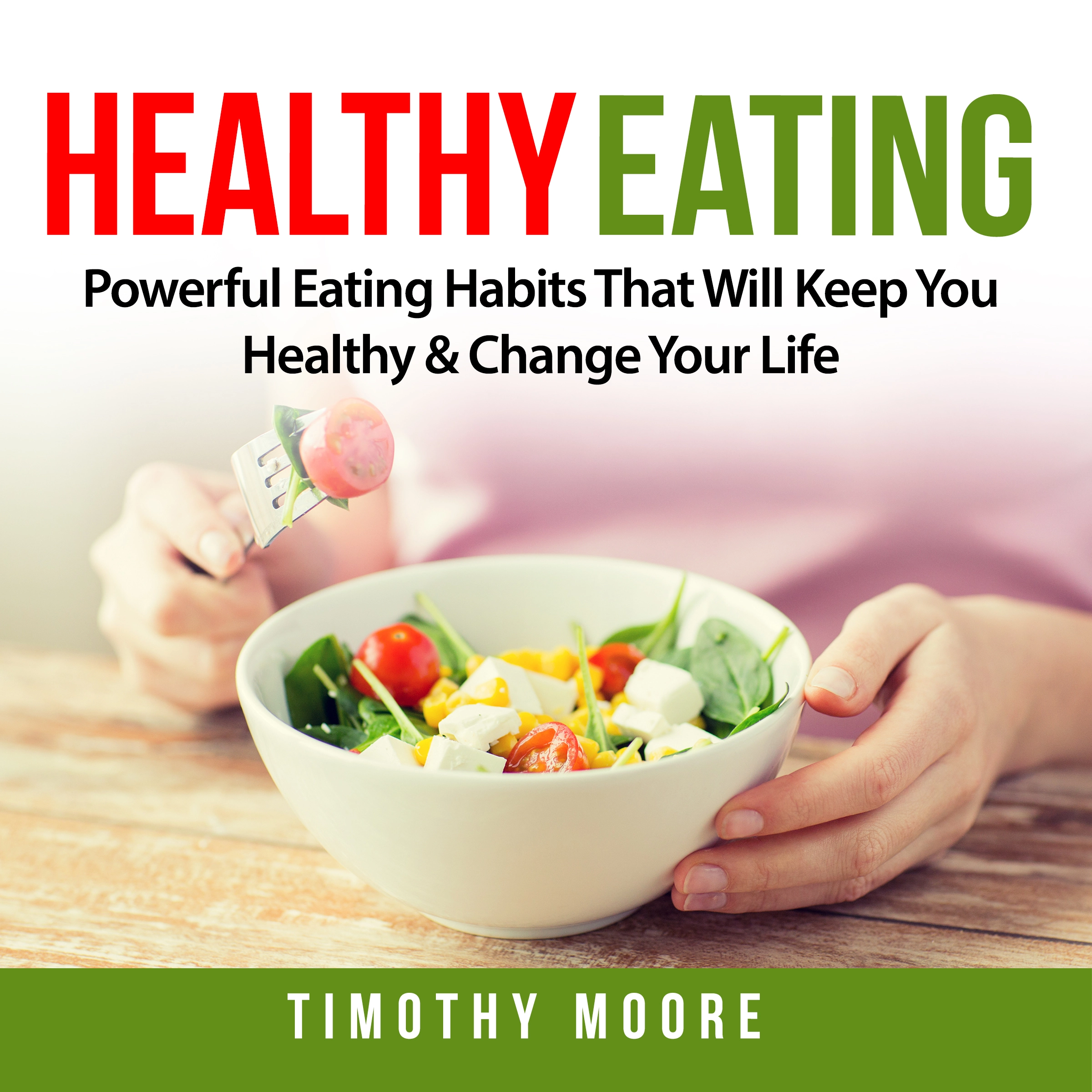 Healthy Eating: Powerful Eating Habits That Will Keep You Healthy & Change Your Life by Timothy Moore Audiobook