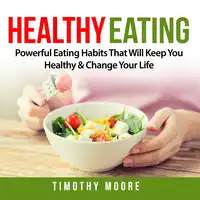 Healthy Eating: Powerful Eating Habits That Will Keep You Healthy & Change Your Life Audiobook by Timothy Moore