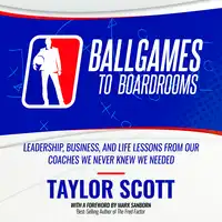 Ballgames To Boardrooms:  Leadership, Business, and Life Lessons From Our Coaches We Never Knew We Needed Audiobook by Taylor Scott