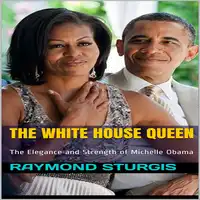 The White House Queen: The Elegance and Strength of Michelle Obama Audiobook by Raymond Sturgis