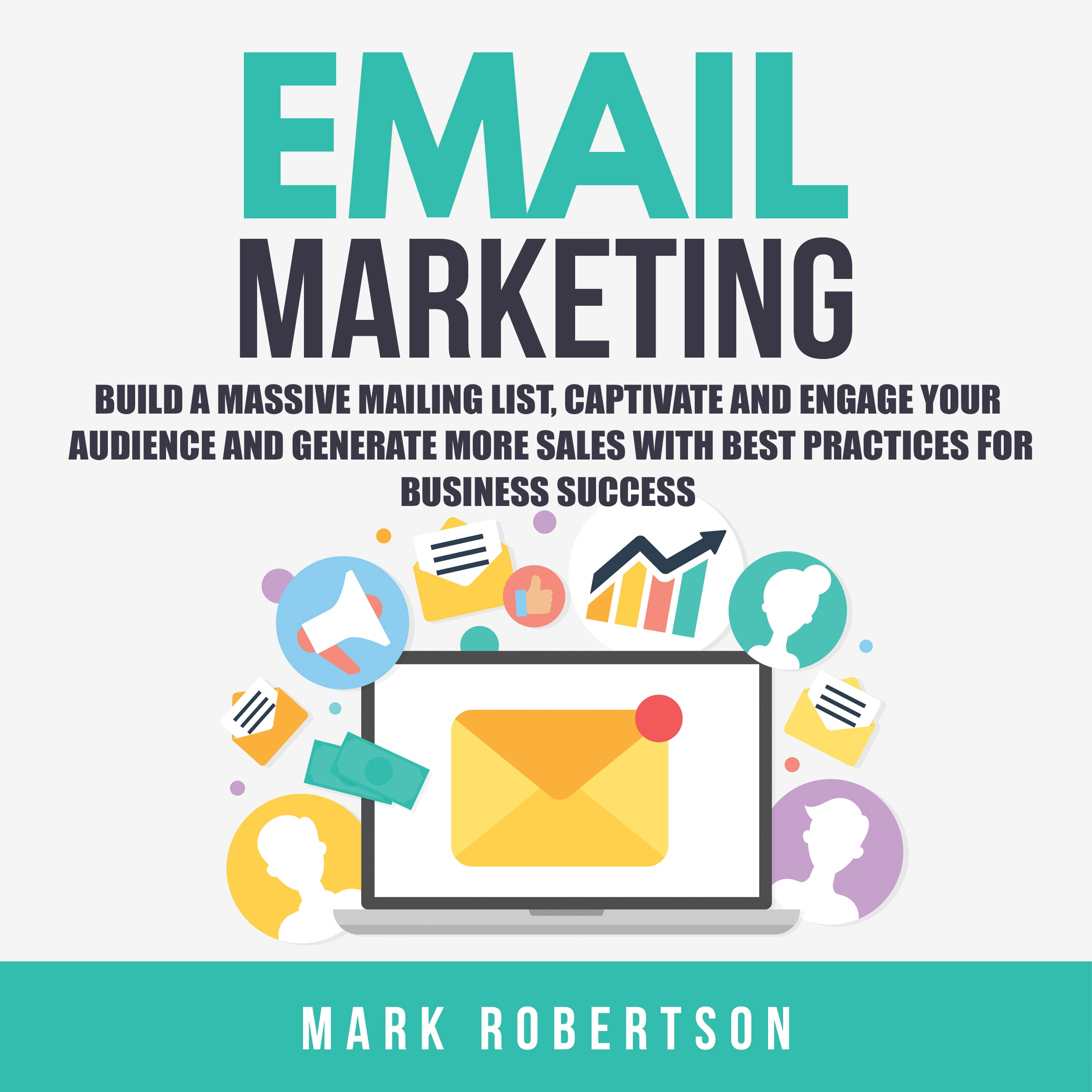 Email Marketing: Build a Massive Mailing List, Captivate and Engage Your Audience and Generate More Sales With Best Practices for Business Success by Mark Robertson Audiobook