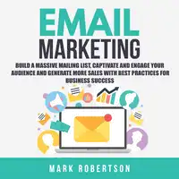 Email Marketing: Build a Massive Mailing List, Captivate and Engage Your Audience and Generate More Sales With Best Practices for Business Success Audiobook by Mark Robertson