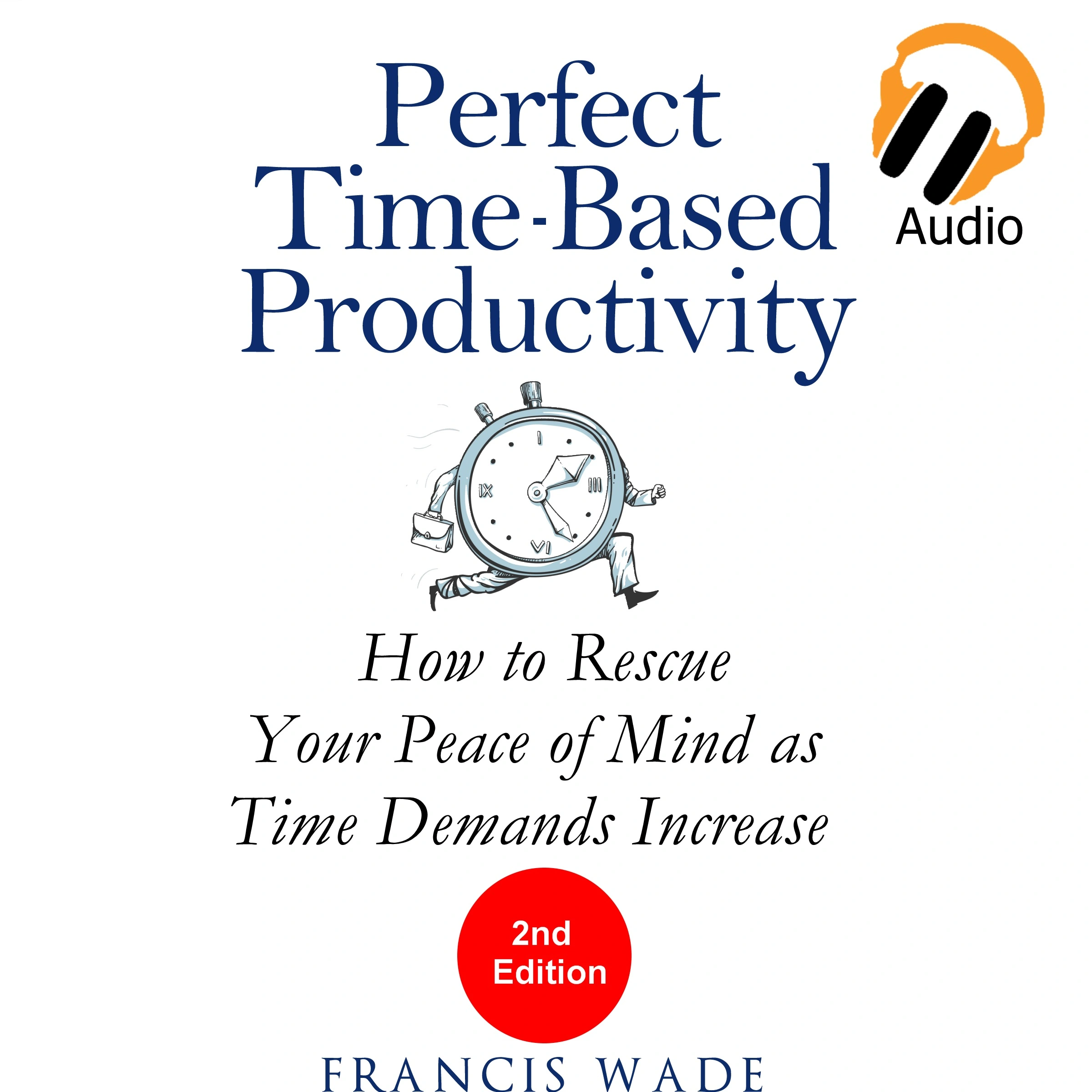 Perfect Time-Based Productivity - How to Rescue Your Peace of Mind as Time Demands Increase by Francis Wade Audiobook