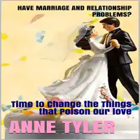 Have Marriage and Relationship Problems?: Time to Change the Things that Poison Our Love Audiobook by Anne Tyler