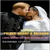 Prince Harry & Meghan:   A Royal Wedding with Royal Blessings of Love Audiobook by Raymond Sturgis