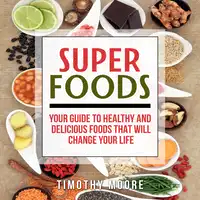 Superfoods: Your Guide to Healthy and Delicious Foods That Will Change Your Life Audiobook by Timothy Moore