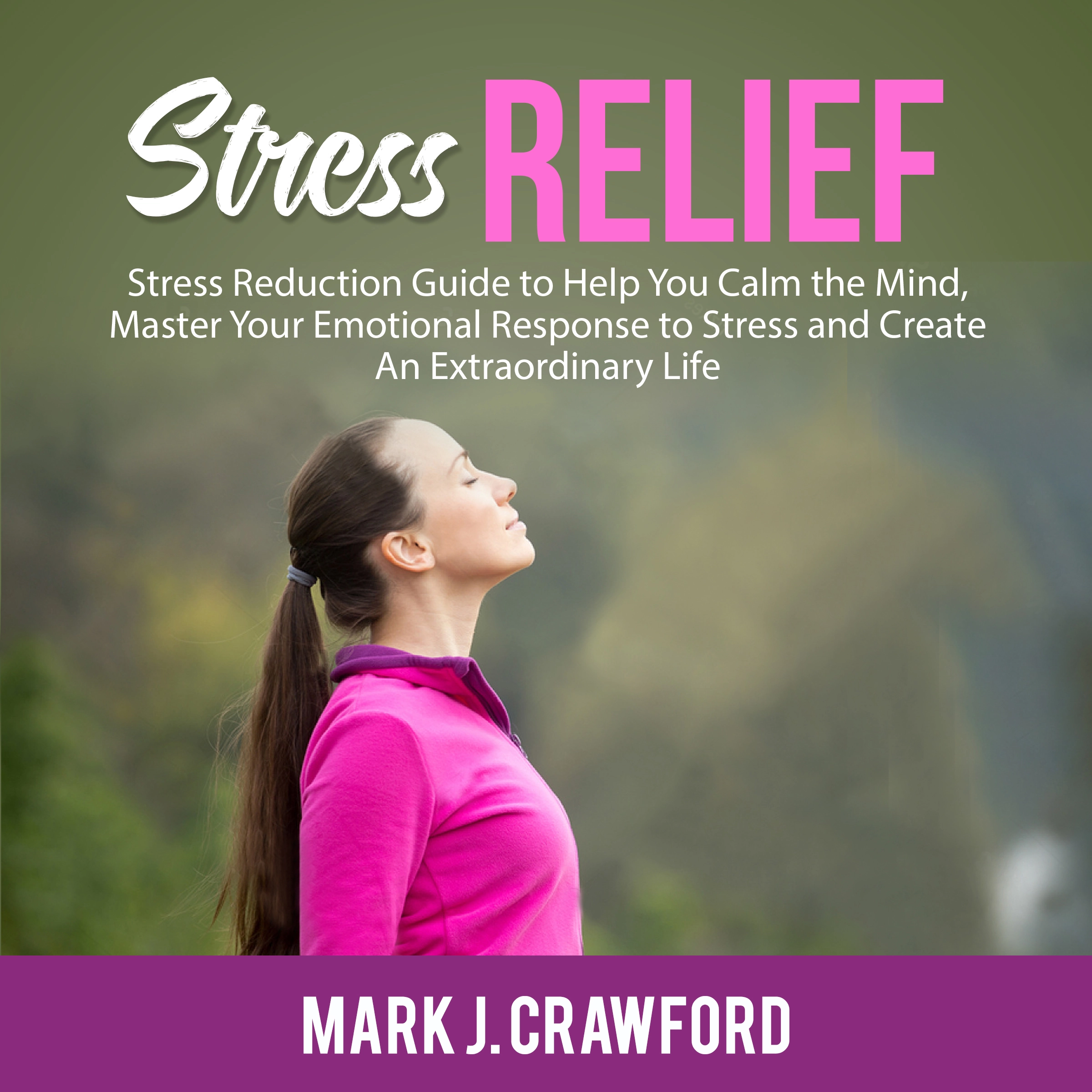 Stress Relief: Stress Reduction Guide to Help You Calm the Mind, Master Your Emotional Response to Stress and Create An Extraordinary Life Audiobook by Mark J. Crawford