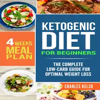 Ketogenic Diet for Beginners: The Complete Low-Carb Guide for Optimal Weight Loss. 4-Weeks Keto Meal Plan. Audiobook by Charles Kelso