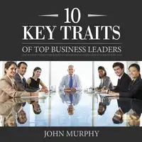 10 Key Traits of Top Business Leaders Audiobook by John Murphy