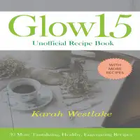 Glow 15 Unofficial Recipe Book: 30 More Tantalizing, Healthy, Energizing Recipes Audiobook by Karah Westlake