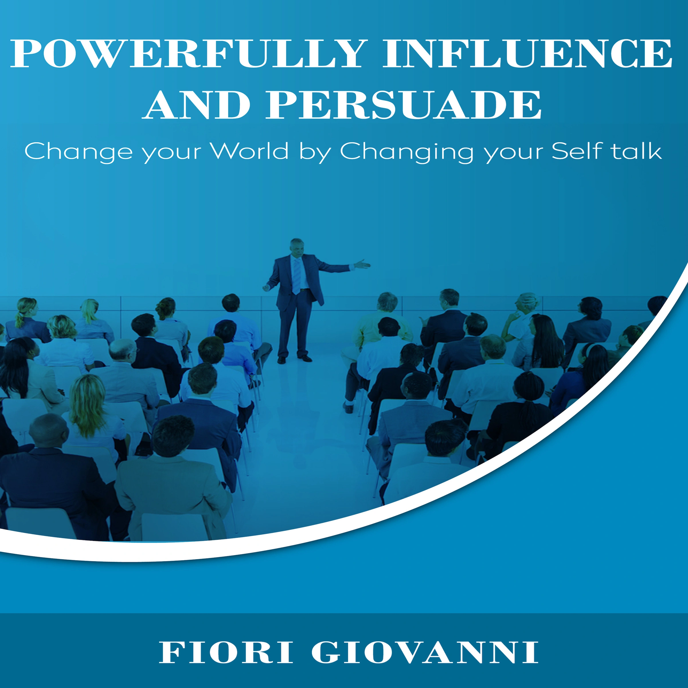 Powerfully Influence and Persuade People by Fiori Giovanni