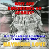 Why are Americans So Afraid?: Is It Too Late For Americans to Save America Audiobook by Raymoni Love