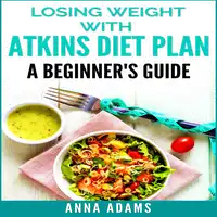 Losing Weight with Atkins Diet Plan: A Beginner’s Guide Audiobook by Anna Adams