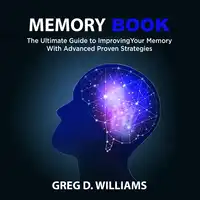 Memory Book: The Ultimate Guide to Improving Your Memory With Advanced Proven Strategies Audiobook by Greg D. Williams