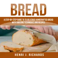 Bread: A Step-By-Step Guide to a Delicious Handcrafted Bread with Amazing Techniques and Recipes Audiobook by Henri J. Richards