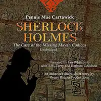 SHERLOCK HOLMES: The Case of the missing Mayan Codices (A short Mystery) Audiobook by Pennie Mae Cartawick