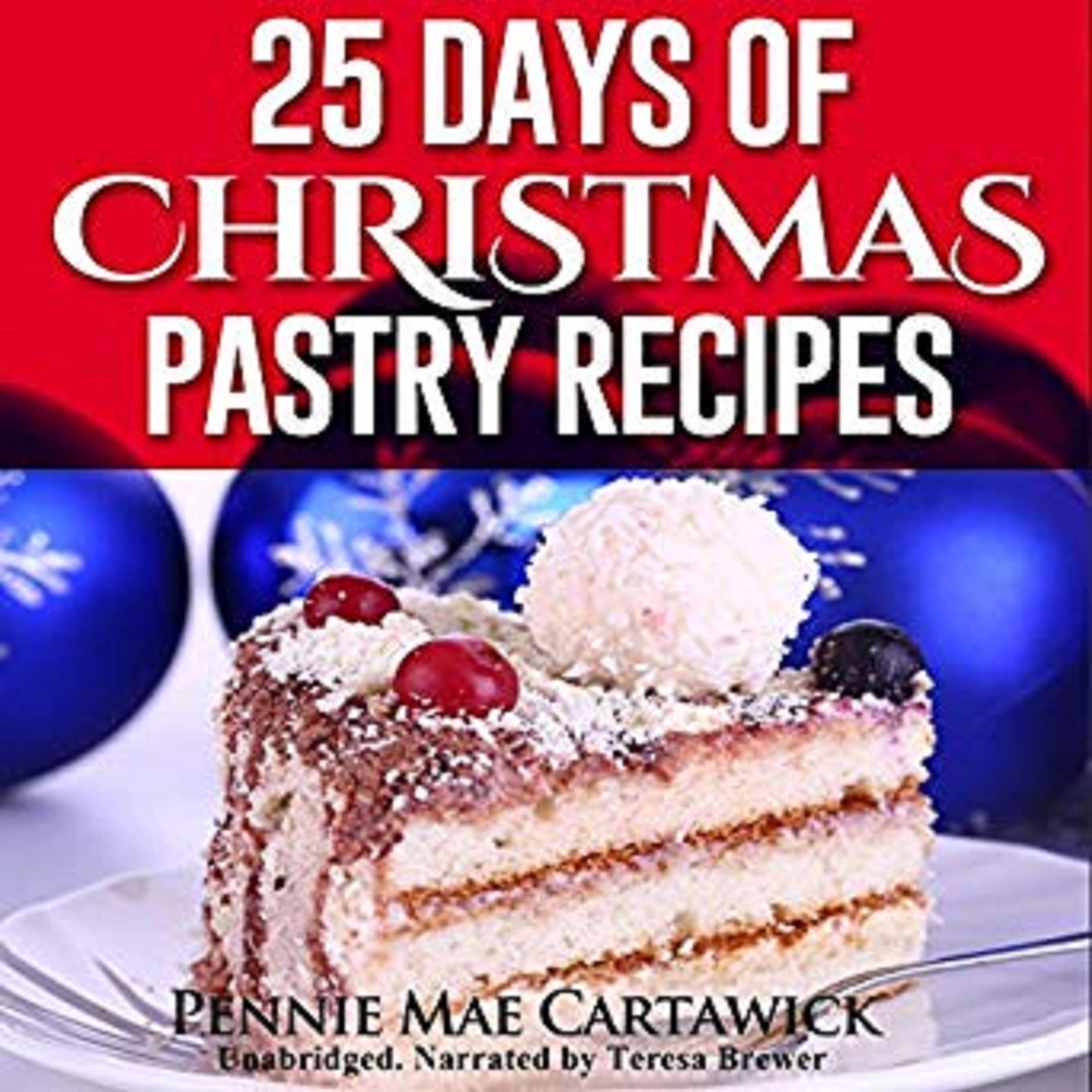 25 Days of Christmas Pastry Recipes (Holiday baking from cookies, fudge, cake, puddings,Yule log, to Christmas pies and much more by Pennie Mae Cartawick Audiobook