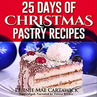 25 Days of Christmas Pastry Recipes (Holiday baking from cookies, fudge, cake, puddings,Yule log, to Christmas pies and much more Audiobook by Pennie Mae Cartawick