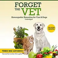 FORGET THE VET: Homeopathic Remedies for Cats & Dogs. Audiobook by Pennie Mae Cartawick