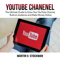 Youtube Channel: The Ultimate Guide to Grow Your YouTube Channel, Build an Audience and Make Money Online Audiobook by Martin V. Stockman