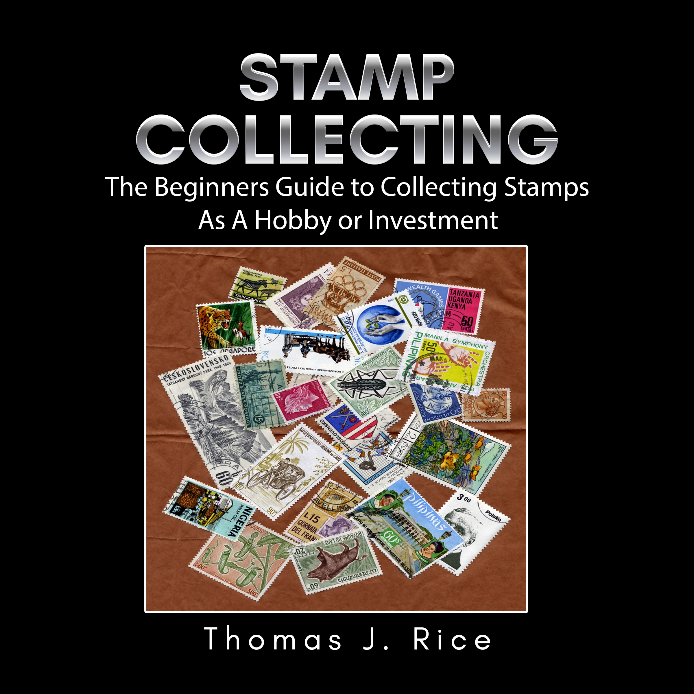 Stamp Collecting: The Beginners Guide to Collecting Stamps As A Hobby or Investment Audiobook by Thomas J. Rice