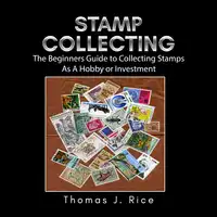 Stamp Collecting: The Beginners Guide to Collecting Stamps As A Hobby or Investment Audiobook by Thomas J. Rice