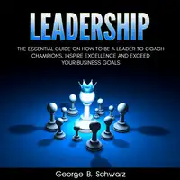 Leadership: The Essential Guide on How To Be A Leader to Coach Champions, Inspire Excellence and Exceed Your Business Goals Audiobook by George B. Schwarz