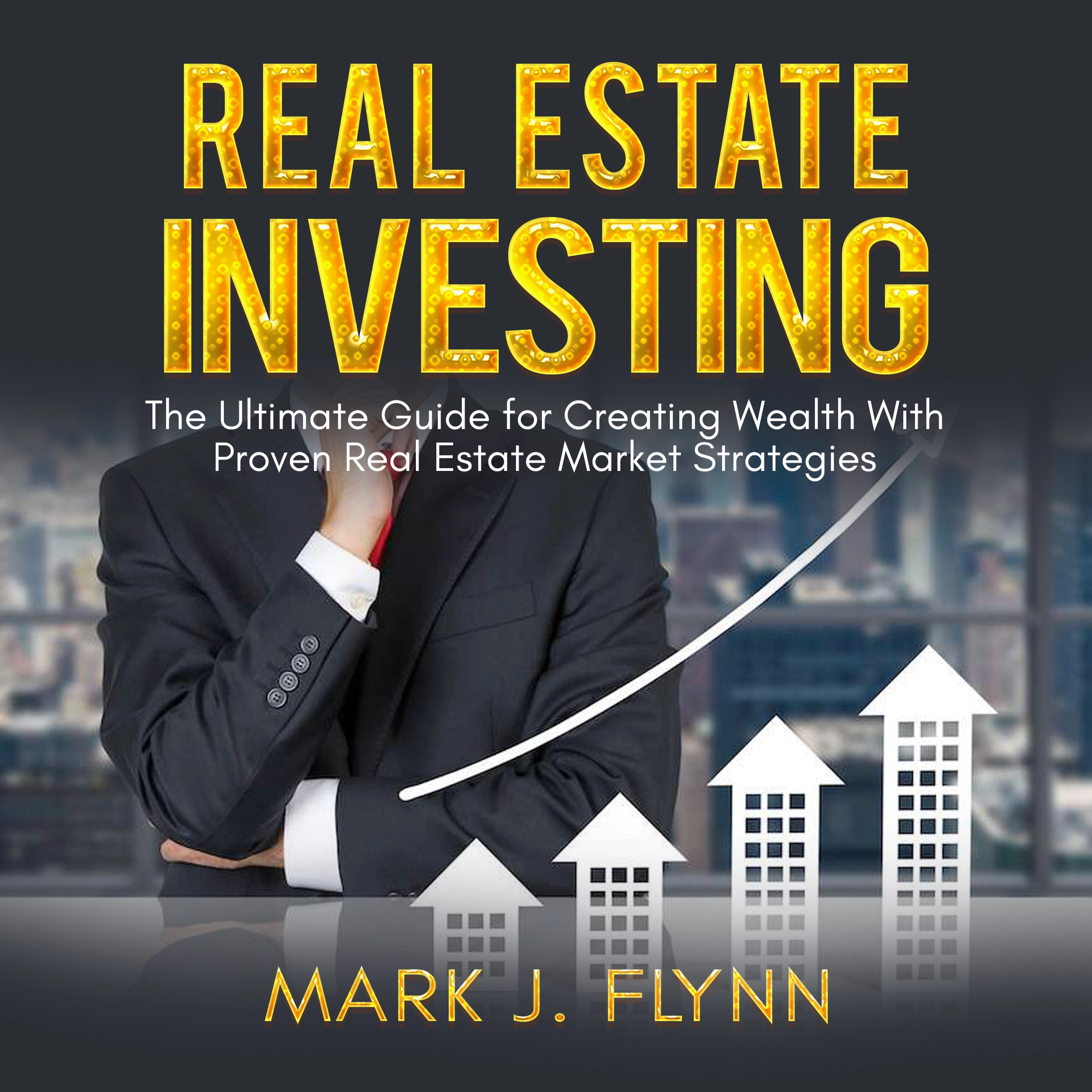 Real Estate Investing: The Ultimate Guide for Creating Wealth With Proven Real Estate Market Strategies Audiobook by Mark J. Flynn