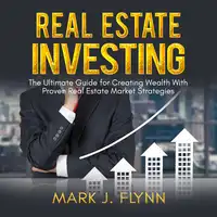 Real Estate Investing: The Ultimate Guide for Creating Wealth With Proven Real Estate Market Strategies Audiobook by Mark J. Flynn