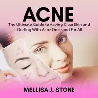 Acne: The Ultimate Guide to Having Clear Skin and Dealing With Acne Once and For All Audiobook by Mellisa J. Stone