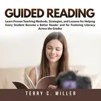 Guided Reading: Learn Proven Teaching Methods, Strategies, and Lessons for Helping Every Student Become a Better Reader and for Fostering Literacy Across the Grades Audiobook by Terry C. Miller