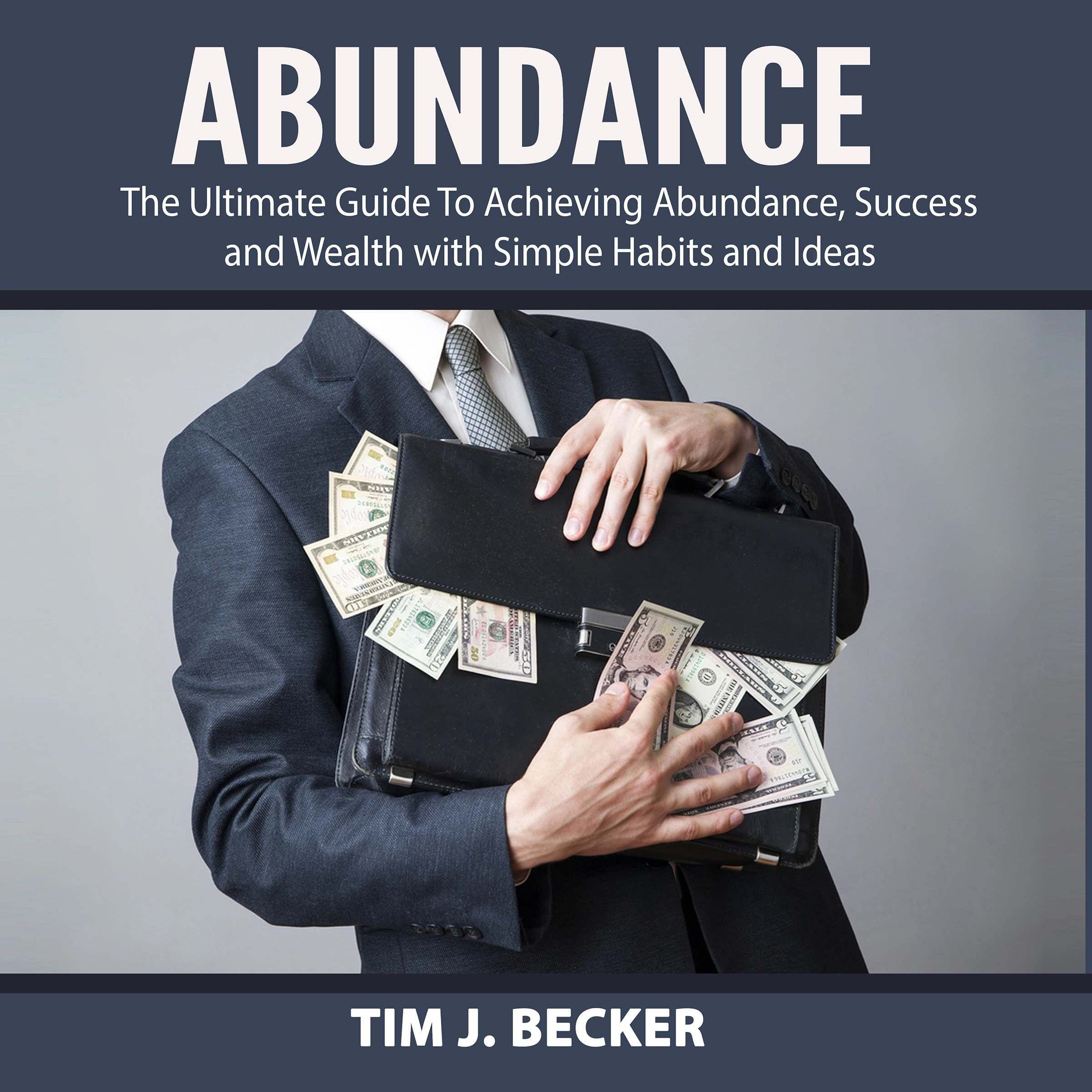 Abundance: The Ultimate Guide To Achieving Abundance, Success and Wealth with Simple Habits and Ideas by Tim J. Becker Audiobook