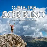 O Dia do Sorriso: O Que é Preciso Para Ser Feliz? Audiobook by Raimundo Fernandes