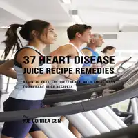 37 Heart Disease Juice Recipe Remedies Audiobook by Joe Correa
