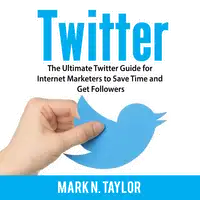 Twitter: The Ultimate Twitter Guide for Internet Marketers to Save Time and Get Followers Audiobook by Mark N. Taylor