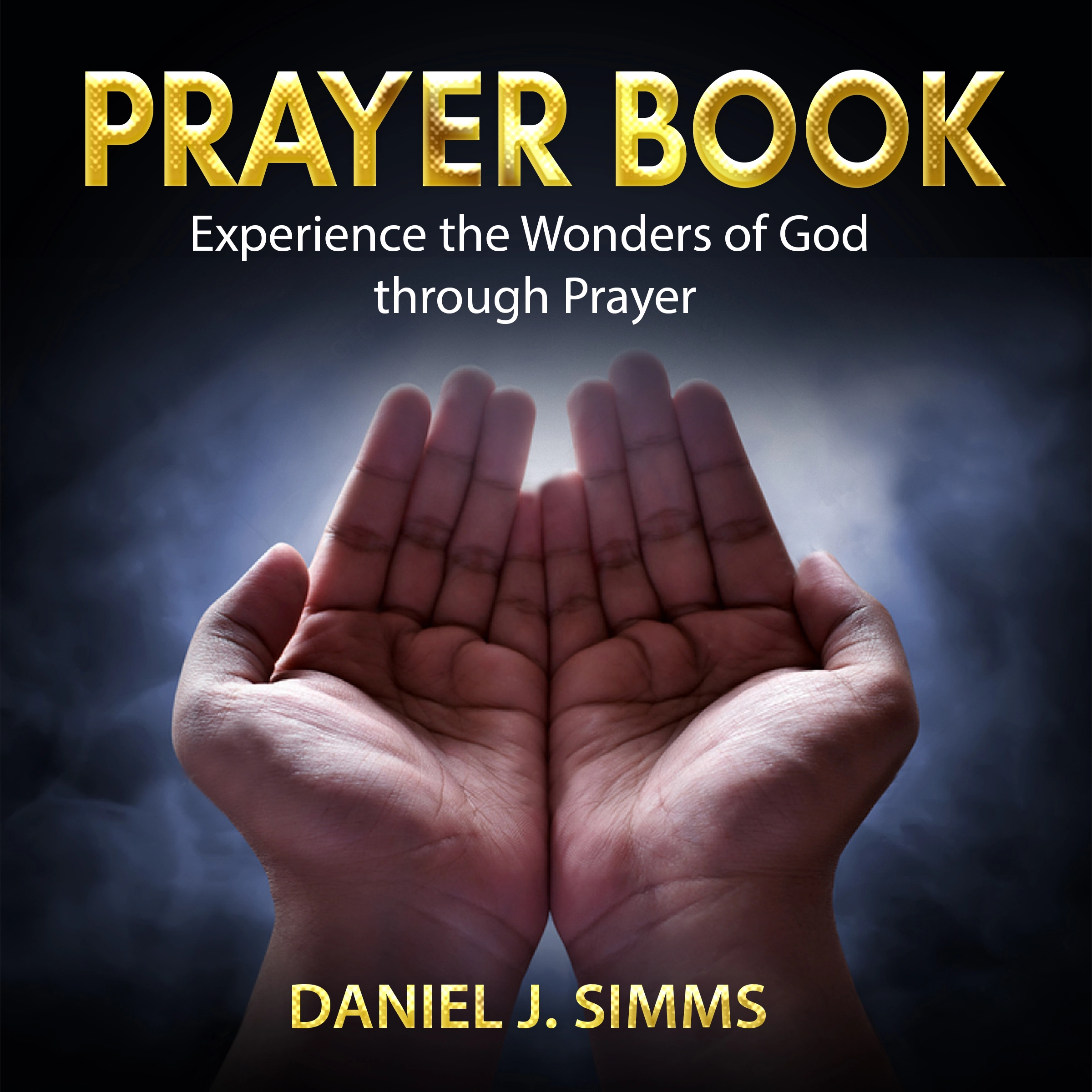 Prayer Book: Experience the Wonders of God through Prayer by Daniel J. Simms