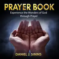 Prayer Book: Experience the Wonders of God through Prayer Audiobook by Daniel J. Simms