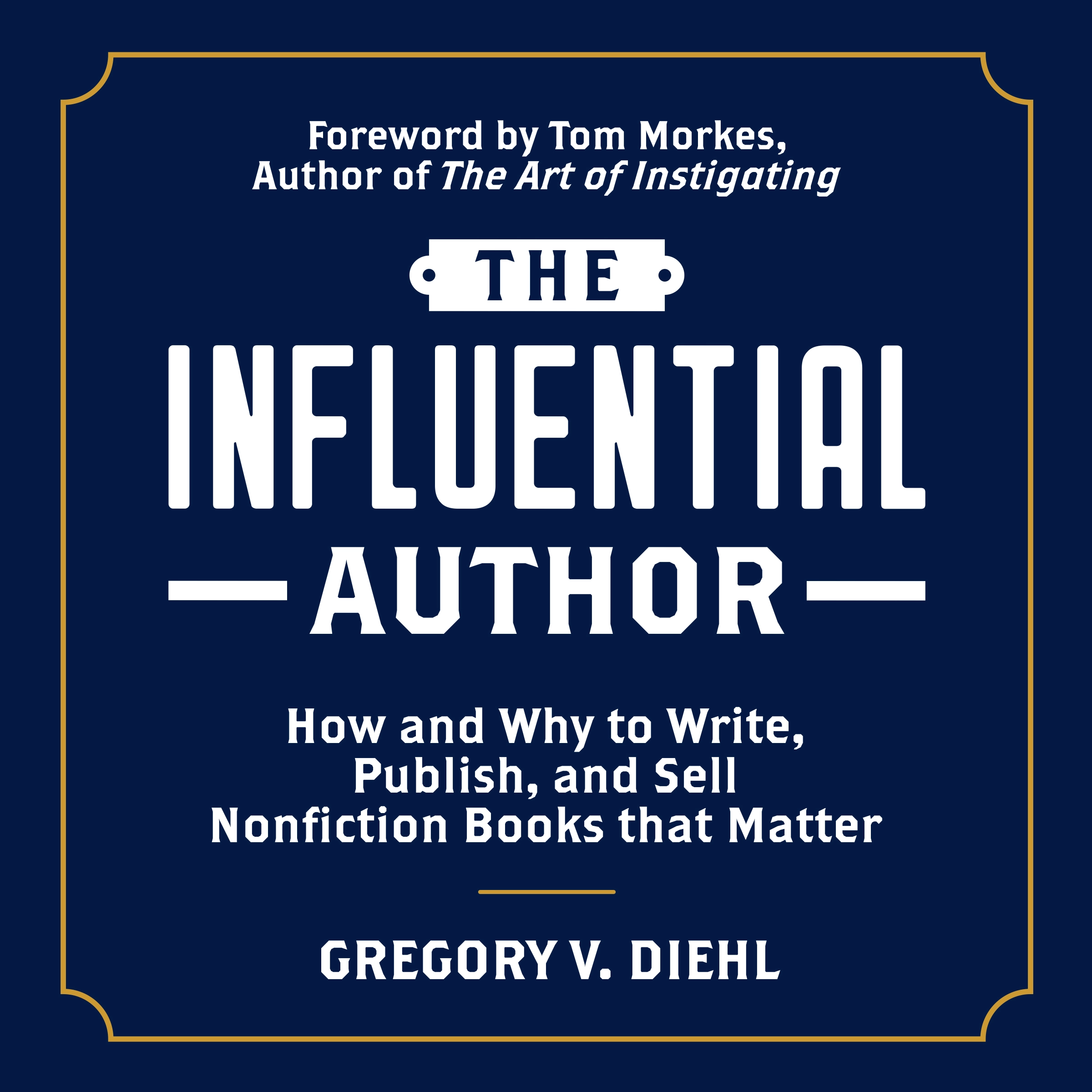 The Influential Author: How and Why to Write, Publish, and Sell Nonfiction Books that Matter by Gregory V. Diehl